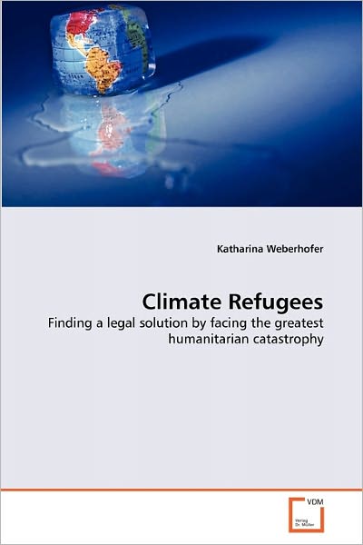 Cover for Katharina Weberhofer · Climate Refugees: Finding a Legal Solution by Facing the Greatest Humanitarian Catastrophy (Paperback Book) (2011)