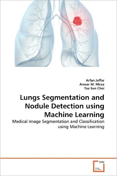 Cover for Tae Sun Choi · Lungs Segmentation and Nodule Detection Using Machine Learning: Medical Image Segmentation and Classification Using Machine Learning (Paperback Book) (2011)
