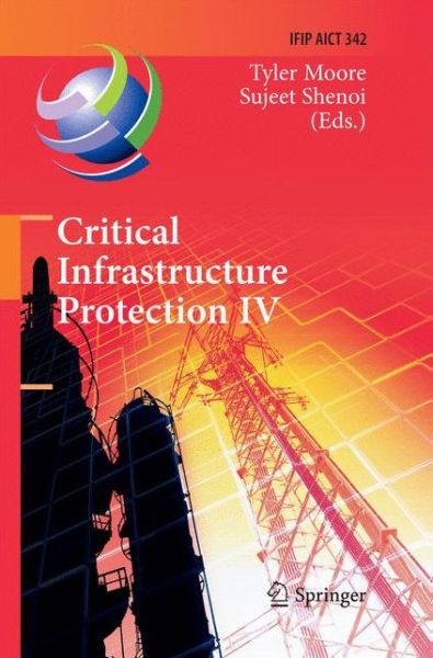 Critical Infrastructure Protection IV: Fourth Annual IFIP WG 11.10 International Conference on Critical Infrastructure Protection, ICCIP 2010, Washington, DC, USA, March 15-17, 2010, Revised Selected Papers - IFIP Advances in Information and Communication - Tyler Moore - Books - Springer-Verlag Berlin and Heidelberg Gm - 9783642423802 - November 28, 2014