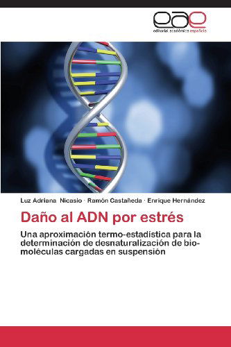 Cover for Enrique Hernández · Daño Al Adn Por Estrés: Una Aproximación Termo-estadística Para La Determinación De Desnaturalización De Bio-moléculas Cargadas en Suspensión (Paperback Book) [Spanish edition] (2013)