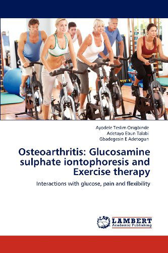 Osteoarthritis: Glucosamine Sulphate Iontophoresis and Exercise Therapy: Interactions with Glucose, Pain and Flexibility - Gbadegesin E Adetogun - Libros - LAP LAMBERT Academic Publishing - 9783659126802 - 17 de mayo de 2012