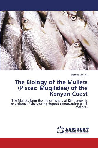 Cover for Dorcus Sigana · The Biology of the Mullets (Pisces: Mugilidae) of the Kenyan Coast: the Mullets Form the Major Fishery of Kilifi Creek. is an Artisanal Fishery Using Dugout Canoes,using Gill &amp; Castnets (Pocketbok) (2013)