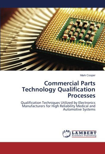 Commercial Parts Technology Qualification Processes: Qualification Techniques Utilized by Electronics Manufacturers for High Reliability Medical and Automotive Systems - Mark Cooper - Livros - LAP LAMBERT Academic Publishing - 9783659522802 - 18 de março de 2014