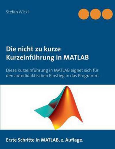 Cover for Stefan Wicki · Die nicht zu kurze Kurzeinfuhrung in MATLAB: Erste Schritte in MATLAB (Paperback Book) (2016)