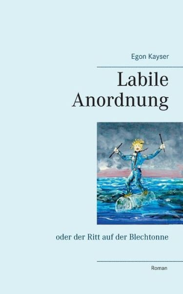 Cover for Egon Kayser · Labile Anordnung: oder der Ritt auf der Blechtonne (Paperback Book) (2020)