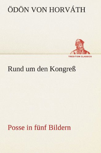 Rund Um den Kongreß: Posse in Fünf Bildern (Tredition Classics) (German Edition) - Ödön Von Horváth - Books - tredition - 9783842490802 - May 4, 2012