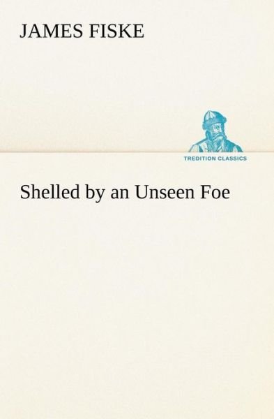 Cover for James Fiske · Shelled by an Unseen Foe (Tredition Classics) (Taschenbuch) (2012)