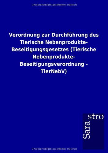 Cover for Sarastro Gmbh · Verordnung Zur Durchführung Des Tierische Nebenprodukte- Beseitigungsgesetzes (Tierische Nebenprodukte- Beseitigungsverordnung - Tiernebv) (German Edition) (Paperback Book) [German edition] (2012)