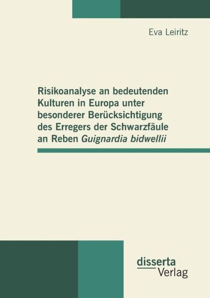 Risikoanalyse an bedeutenden Kulturen in Europa unter besonderer Berucksichtigung des Erregers der Schwarzfaule an Reben Guignardia bidwellii - Eva Leiritz - Books - Disserta Verlag - 9783942109802 - August 8, 2011