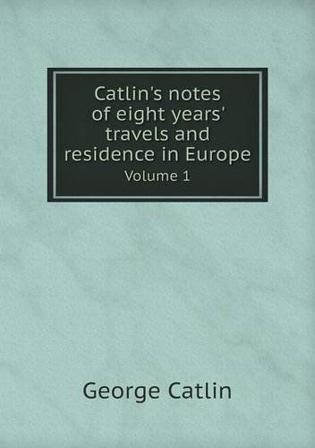 Cover for George Catlin · Catlin's Notes of Eight Years' Travels and Residence in Europe Volume 1 (Paperback Book) (2013)