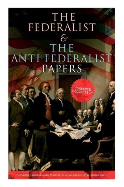 Cover for Alexander Hamilton · The Federalist &amp; The Anti-Federalist Papers: Complete Collection: Including the U.S. Constitution, Declaration of Independence, Bill of Rights, Important Documents by the Founding Fathers &amp; more (Paperback Bog) (2019)
