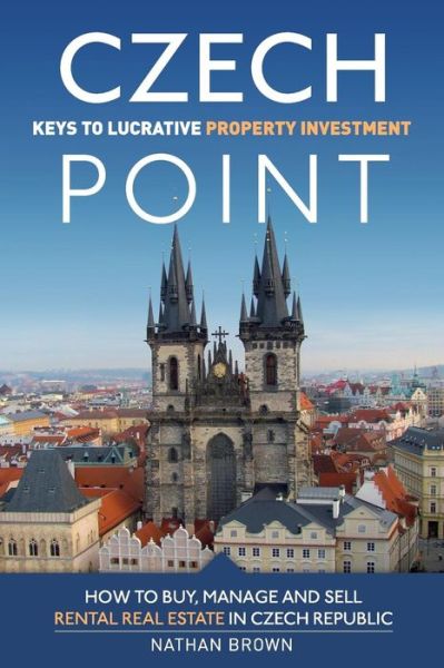 Czech Point: Keys to Lucrative Property Investment: How to Buy, Manage and Sell Rental Real Estate in Czech Republic - Nathan Brown - Książki - CZECH POINT 101 - 9788090544802 - 16 czerwca 2013