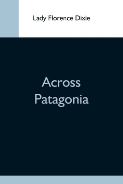 Across Patagonia - Lady Florence Dixie - Books - Alpha Edition - 9789354593802 - May 20, 2021