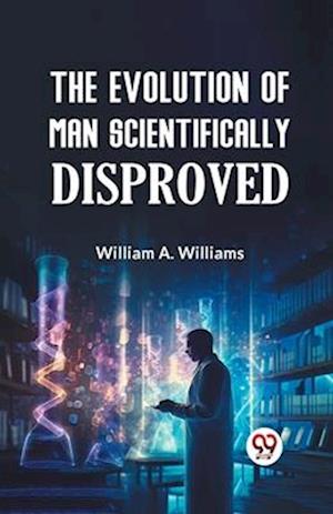 Cover for William A. Williams · The Evolution of Man Scientifically Disproved (Paperback Book) (2023)