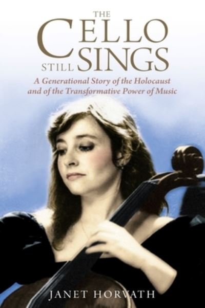 The Cello Still Sings: A Generational Story of the Holocaust and of the Transformative Power of Music - Holocaust Heritage - Janet Horvath - Libros - Amsterdam Publishers - 9789493276802 - 28 de febrero de 2023