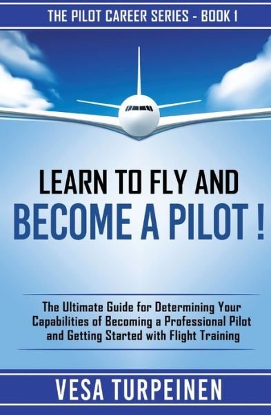 Cover for Vesa Turpeinen · Learn to Fly and Become a Pilot!: The Ultimate Guide for Determining Your Capabilities of Becoming a Professional Pilot and Getting Started with Flight Training - The Pilot Career (Paperback Book) (2019)