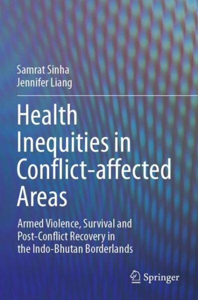 Cover for Samrat Sinha · Health Inequities in Conflict-affected Areas: Armed Violence, Survival and Post-Conflict Recovery in the Indo-Bhutan Borderlands (Paperback Book) [1st ed. 2021 edition] (2022)