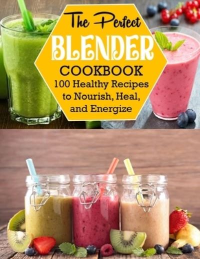 Cover for Anna Ortiz · The Perfect Blender Cookbook: 100 Healthy Recipes to Nourish, Heal, and Energize (Paperback Book) (2022)