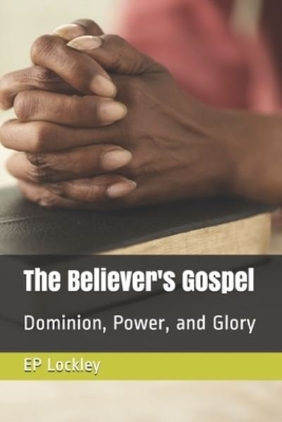 The Believer's Gospel: Dominion, Power, and Glory - Ep Lockley - Bøker - Independently Published - 9798534805802 - 10. juli 2021