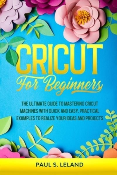 Paul S Leland · Cricut for Beginners (Paperback Book) (2020)