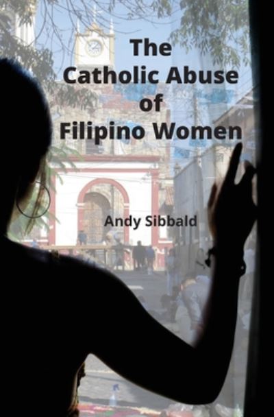 Cover for Andy Sibbald · The Catholic Abuse of Filipino Women (Pocketbok) (2020)