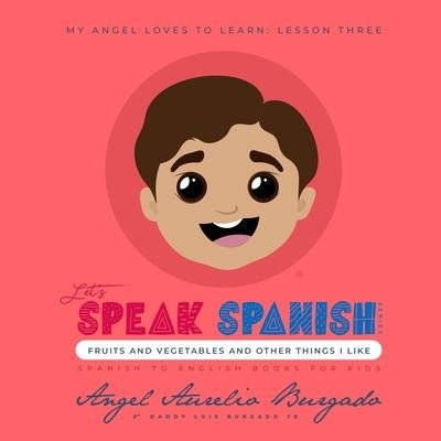 Angel Aurelio Burgado · My Angel Loves to Learn: Lesson 3: Fruits and Vegetables and other things I like - Let's Speak Spanish (Paperback Book) (2020)