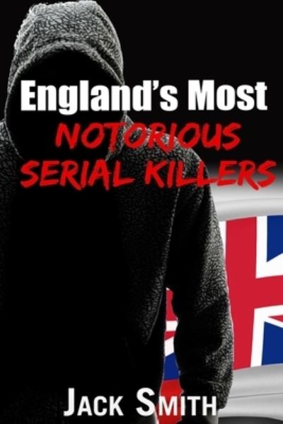 England's Most Notorious Serial Killers - Worst Serial Killers by Country True Crime Books - Jack Smith - Livros - Independently Published - 9798839742802 - 8 de julho de 2022