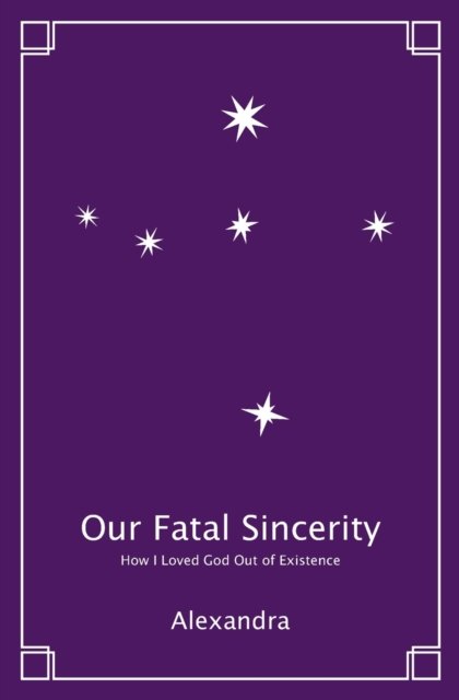 Our Fatal Sincerity: How I Loved God Out of Existence - Alexandra - Boeken - Mullinghouse Press - 9798985636802 - 19 februari 2022