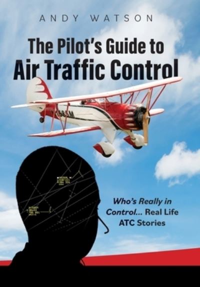 Cover for Andy Watson · The Pilot's Guide to Air Traffic Control: Who's Really in Control... Real Life ATC Stories (Hardcover Book) (2022)