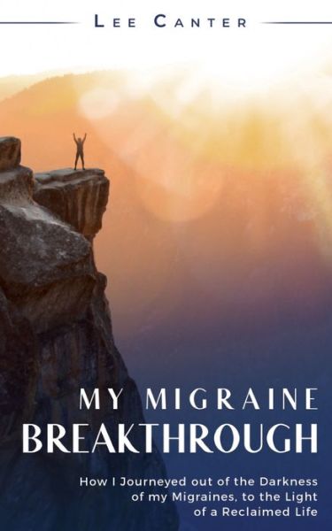 Cover for Lee Canter · My Migraine Breakthrough: How I Journeyed out of the Darkness of my Migraines, to the Light of a Reclaimed Life (Pocketbok) (2022)