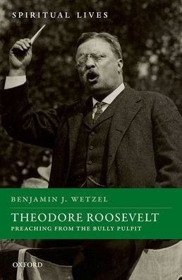 Cover for Wetzel, Benjamin J. (Assistant Professor of History, Assistant Professor of History, Taylor University) · Theodore Roosevelt: Preaching from the Bully Pulpit - Spiritual Lives (Gebundenes Buch) (2021)