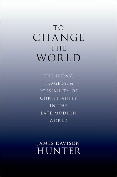 To Change the World: The Irony, Tragedy and Possibility of Christianity in the Late Modern World - Davison Hunter, James (LaBrosseLevinson Distinguished Professor, LaBrosseLevinson Distinguished Professor, Department of Sociology and Religious Studies, UVA) - Books - Oxford University Press Inc - 9780199730803 - April 14, 2010