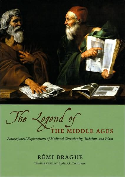 Cover for Remi Brague · The Legend of the Middle Ages - Philosophicalexplorations of Medieval Christianity, Judaism,and Islam (Hardcover Book) (2009)