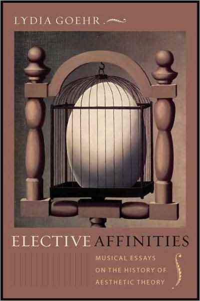 Cover for Goehr, Lydia (Columbia) · Elective Affinities: Musical Essays on the History of Aesthetic Theory - Columbia Themes in Philosophy, Social Criticism, and the Arts (Innbunden bok) (2008)