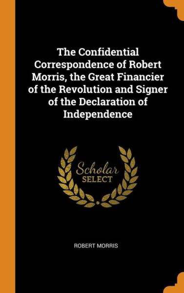 Cover for Robert Morris · The Confidential Correspondence of Robert Morris, the Great Financier of the Revolution and Signer of the Declaration of Independence (Inbunden Bok) (2018)