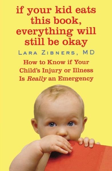 Cover for Lara Zibners · If Your Kid Eats This Book, Everything Will Still Be Okay: How  to Know if Your Child's Injury or Illness is Really an Emergency (Paperback Book) [First Thus edition] (2009)