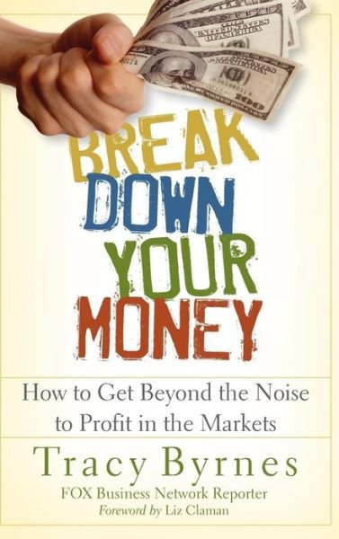Break Down Your Money: How to Get Beyond the Noise to Profit in the Markets - Tracy Byrnes - Books - John Wiley and Sons Ltd - 9780470226803 - June 1, 2008
