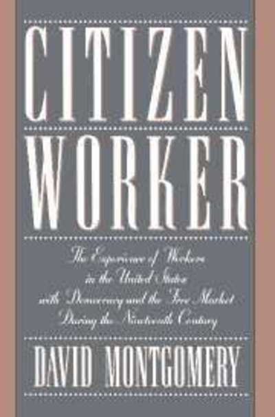 Cover for Montgomery, David (Yale University, Connecticut) · Citizen Worker: The Experience of Workers in the United States with Democracy and the Free Market during the Nineteenth Century (Paperback Book) (1995)