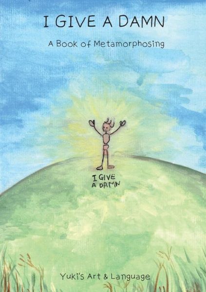 I Give a Damn: A Book of Metamorphosing - Yuki - Books - Yuki's Art & Language - 9780648810803 - April 13, 2020