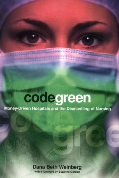 Cover for Dana Beth Weinberg · Code Green: Money-Driven Hospitals and the Dismantling of Nursing - The Culture and Politics of Health Care Work (Gebundenes Buch) (2003)