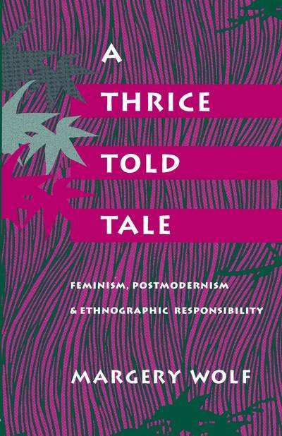 A Thrice-Told Tale: Feminism, Postmodernism, and Ethnographic Responsibility - Margery Wolf - Books - Stanford University Press - 9780804719803 - April 1, 1992