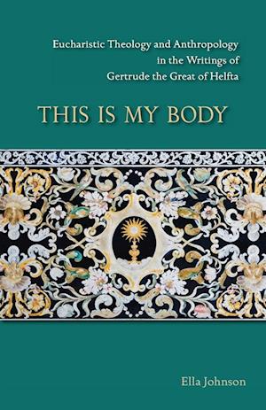 Cover for Ella L. Johnson · This Is My Body Eucharistic Theology and Anthropology in the Writings of Gertrude the Great of Helfta (Book) (2020)