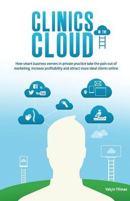 Cover for Yalcin Yilmaz · Clinics in the Cloud: How Smart Business Owners in Private Practice Take the Pain out of Marketing, Increase Profitability and Attract More Ideal Clients Online. (Paperback Book) (2014)