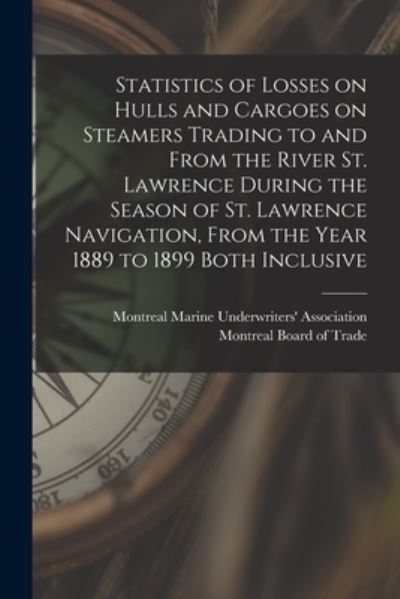 Cover for Montreal Marine Underwriters' Associa · Statistics of Losses on Hulls and Cargoes on Steamers Trading to and From the River St. Lawrence During the Season of St. Lawrence Navigation, From the Year 1889 to 1899 Both Inclusive [microform] (Paperback Book) (2021)