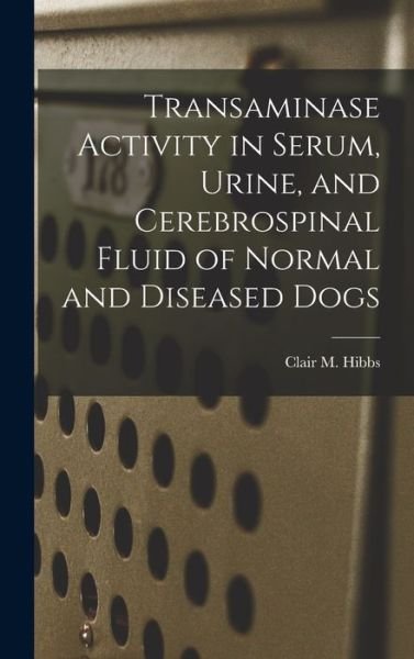Cover for Clair M Hibbs · Transaminase Activity in Serum, Urine, and Cerebrospinal Fluid of Normal and Diseased Dogs (Innbunden bok) (2021)