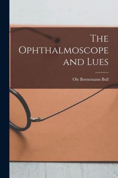 Cover for Ole Bornemann 1842-1916 Bull · The Ophthalmoscope and Lues (Paperback Book) (2021)