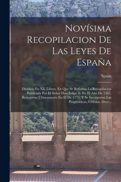 Cover for Spain · Novísima Recopilacion de Las Leyes de España : Dividida en Xii. Libros, en Que Se Reforma la Recopilacion Publicada Por el Señor Don Felipe Ii. en el año de 1567, Reimpresa Últimamente en el de 1775 (Bog) (2022)