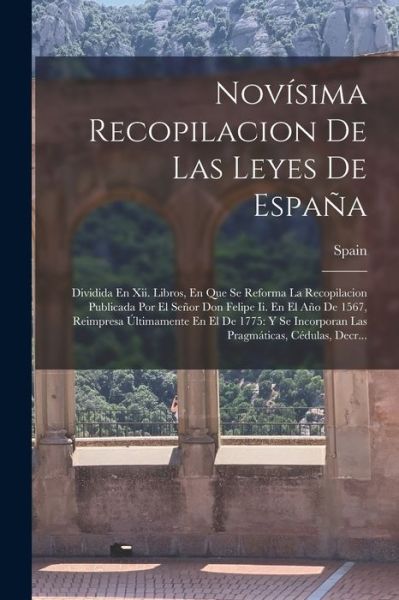 Cover for Spain · Novísima Recopilacion de Las Leyes de España : Dividida en Xii. Libros, en Que Se Reforma la Recopilacion Publicada Por el Señor Don Felipe Ii. en el año de 1567, Reimpresa Últimamente en el de 1775 (Book) (2022)