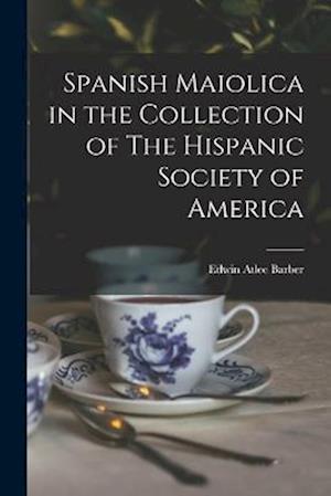 Cover for Edwin Atlee Barber · Spanish Maiolica in the Collection of the Hispanic Society of America (Book) (2022)