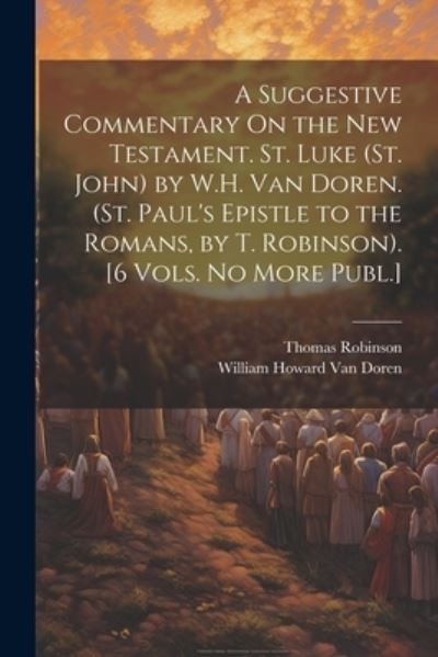 Cover for Thomas Robinson · Suggestive Commentary on the New Testament. St. Luke (St. John) by W. H. Van Doren. (St. Paul's Epistle to the Romans, by T. Robinson). [6 Vols. No More Publ. ] (Book) (2023)